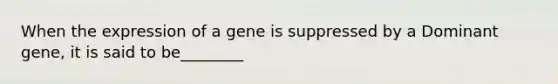 When the expression of a gene is suppressed by a Dominant gene, it is said to be________