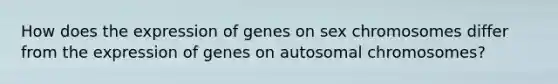 How does the expression of genes on sex chromosomes differ from the expression of genes on autosomal chromosomes?