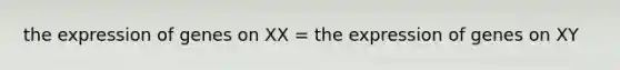 the expression of genes on XX = the expression of genes on XY