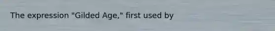The expression "Gilded Age," first used by
