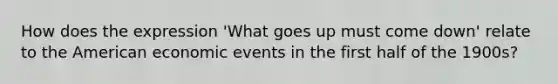 How does the expression 'What goes up must come down' relate to the American economic events in the first half of the 1900s?