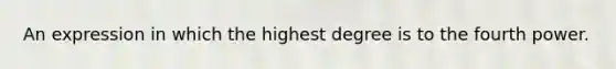 An expression in which the highest degree is to the fourth power.