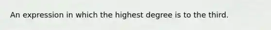 An expression in which the highest degree is to the third.