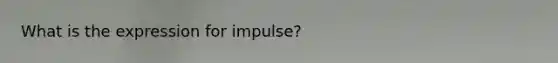 What is the expression for impulse?