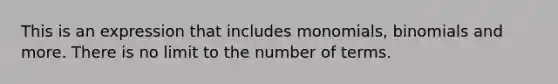 This is an expression that includes monomials, binomials and more. There is no limit to the number of terms.