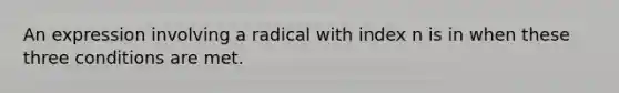 An expression involving a radical with index n is in when these three conditions are met.