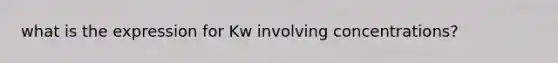what is the expression for Kw involving concentrations?