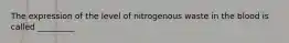 The expression of the level of nitrogenous waste in the blood is called _________