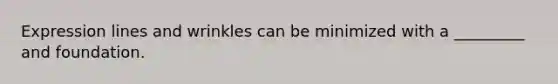 Expression lines and wrinkles can be minimized with a _________ and foundation.