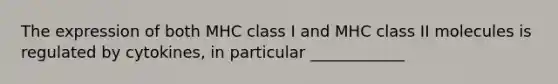 The expression of both MHC class I and MHC class II molecules is regulated by cytokines, in particular ____________