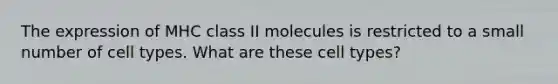 The expression of MHC class II molecules is restricted to a small number of cell types. What are these cell types?