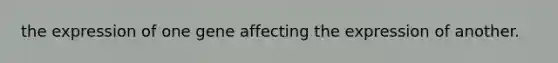 the expression of one gene affecting the expression of another.