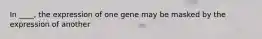 In ____, the expression of one gene may be masked by the expression of another