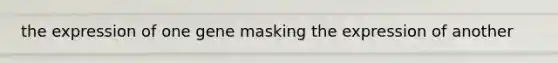 the expression of one gene masking the expression of another