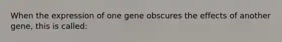 When the expression of one gene obscures the effects of another gene, this is called: