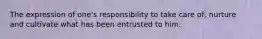 The expression of one's responsibility to take care of, nurture and cultivate what has been entrusted to him.