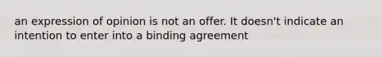 an expression of opinion is not an offer. It doesn't indicate an intention to enter into a binding agreement