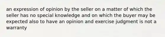 an expression of opinion by the seller on a matter of which the seller has no special knowledge and on which the buyer may be expected also to have an opinion and exercise judgment is not a warranty