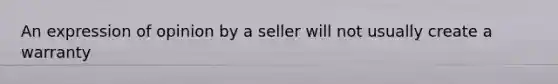 An expression of opinion by a seller will not usually create a warranty