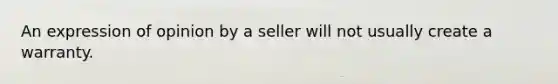 An expression of opinion by a seller will not usually create a warranty.