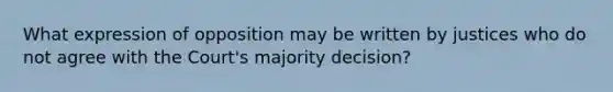 What expression of opposition may be written by justices who do not agree with the Court's majority decision?