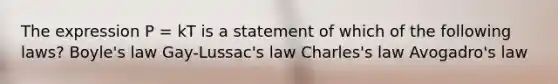 The expression P = kT is a statement of which of the following laws? Boyle's law Gay-Lussac's law Charles's law Avogadro's law