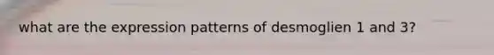 what are the expression patterns of desmoglien 1 and 3?