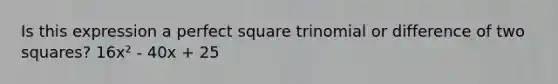 Is this expression a perfect square trinomial or difference of two squares? 16x² - 40x + 25