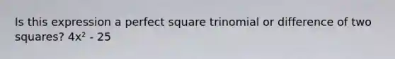 Is this expression a perfect square trinomial or difference of two squares? 4x² - 25