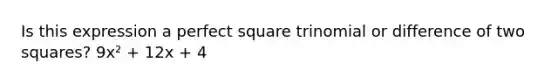 Is this expression a perfect square trinomial or difference of two squares? 9x² + 12x + 4