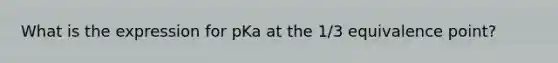 What is the expression for pKa at the 1/3 equivalence point?