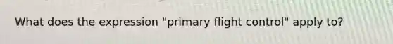 What does the expression "primary flight control" apply to?