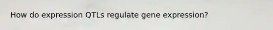 How do expression QTLs regulate <a href='https://www.questionai.com/knowledge/kFtiqWOIJT-gene-expression' class='anchor-knowledge'>gene expression</a>?