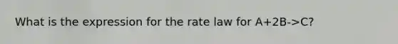 What is the expression for the rate law for A+2B->C?