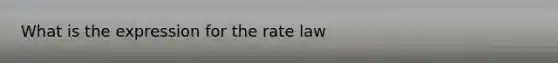 What is the expression for the rate law