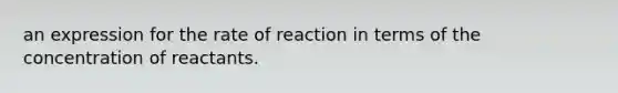 an expression for the rate of reaction in terms of the concentration of reactants.