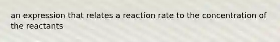 an expression that relates a reaction rate to the concentration of the reactants