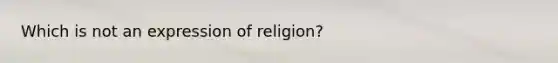 Which is not an expression of religion?