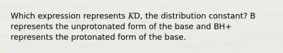 Which expression represents 𝐾D, the distribution constant? B represents the unprotonated form of the base and BH+ represents the protonated form of the base.