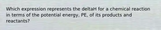 Which expression represents the deltaH for a chemical reaction in terms of the potential energy, PE, of its products and reactants?