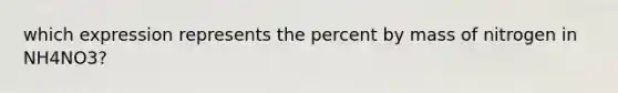 which expression represents the percent by mass of nitrogen in NH4NO3?