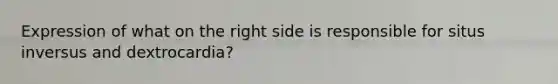 Expression of what on the right side is responsible for situs inversus and dextrocardia?