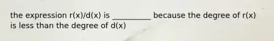 the expression r(x)/d(x) is __________ because the degree of r(x) is less than the degree of d(x)