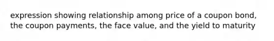 expression showing relationship among price of a coupon bond, the coupon payments, the face value, and the yield to maturity