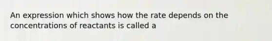 An expression which shows how the rate depends on the concentrations of reactants is called a