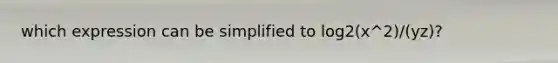 which expression can be simplified to log2(x^2)/(yz)?
