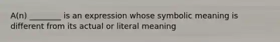 A(n) ________ is an expression whose symbolic meaning is different from its actual or literal meaning