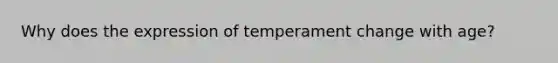 Why does the expression of temperament change with age?