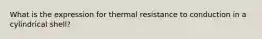 What is the expression for thermal resistance to conduction in a cylindrical shell?