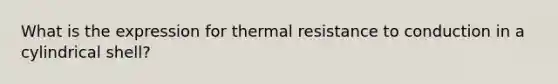 What is the expression for thermal resistance to conduction in a cylindrical shell?